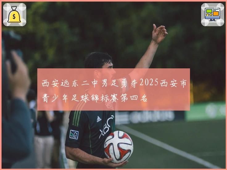 西安远东二中男足勇夺2025西安市青少年足球锦标赛第四名