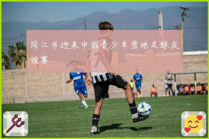 同江市迎来中俄青少年雪地足球友谊赛