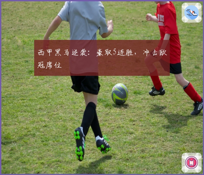 西甲黑马逆袭：豪取5连胜，冲击欧冠席位