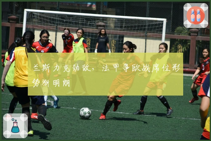 兰斯力克劲敌，法甲争欧战席位形势渐明朗