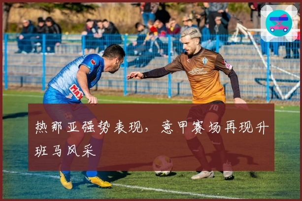 热那亚强势表现，意甲赛场再现升班马风采