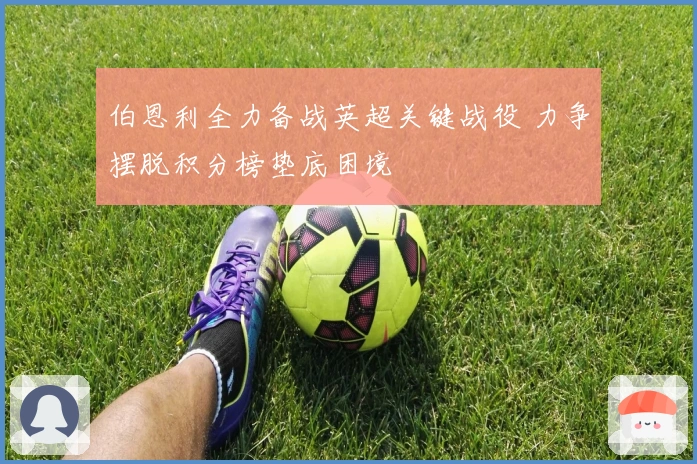 伯恩利全力备战英超关键战役 力争摆脱积分榜垫底困境