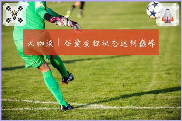 大咖谈｜谷爱凌称状态达到巅峰