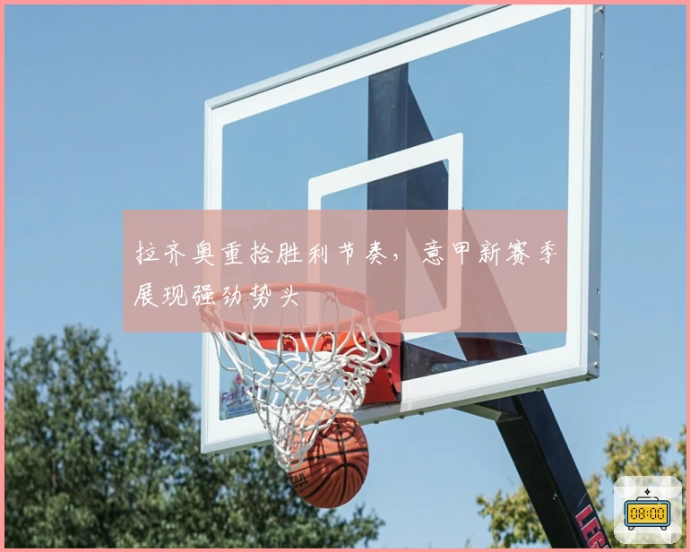 拉齐奥重拾胜利节奏，意甲新赛季展现强劲势头