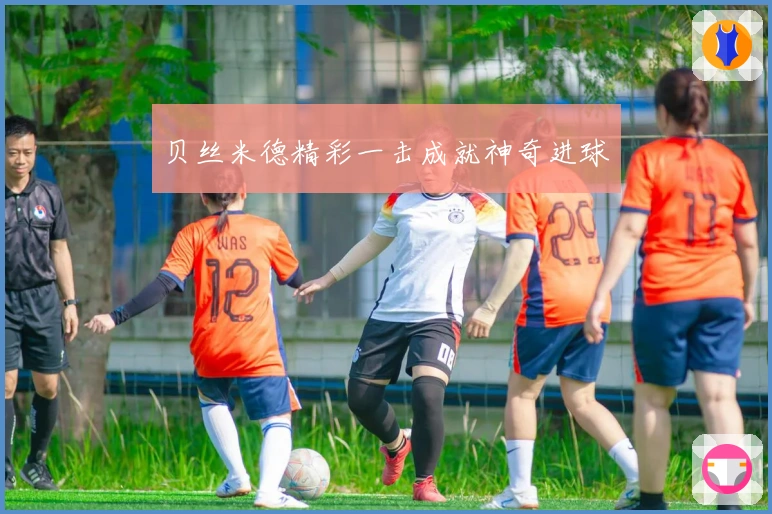 贝丝米德精彩一击成就神奇进球