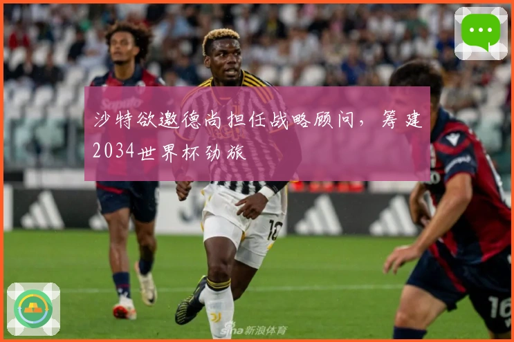 沙特欲邀德尚担任战略顾问，筹建2034世界杯劲旅