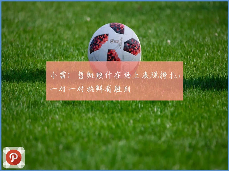 小雷：哲凯赖什在场上表现挣扎，一对一对抗鲜有胜利