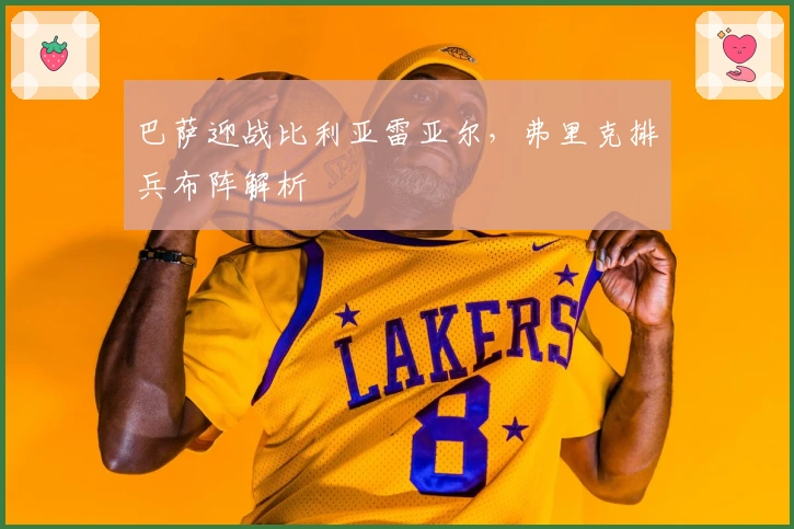 巴萨迎战比利亚雷亚尔，弗里克排兵布阵解析