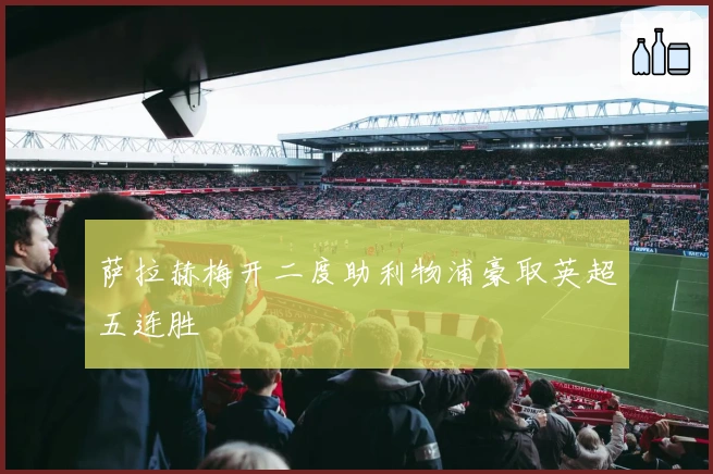 萨拉赫梅开二度助利物浦豪取英超五连胜