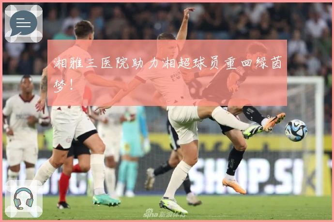 湘雅三医院助力湘超球员重回绿茵梦！