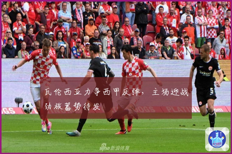 瓦伦西亚力争西甲反弹,主场迎战劲旅蓄势待发