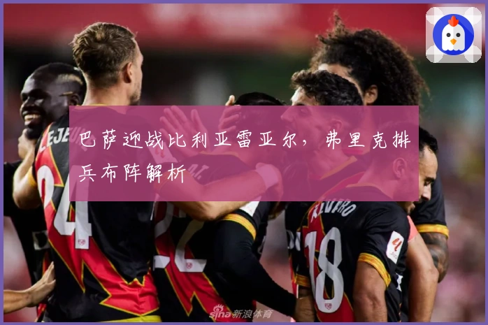 巴萨迎战比利亚雷亚尔，弗里克排兵布阵解析